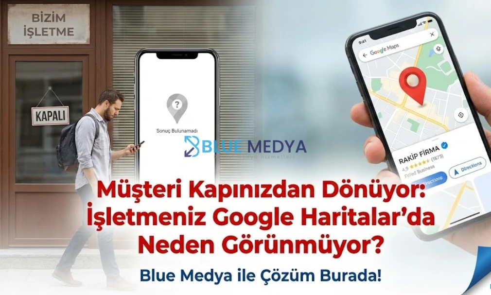 Müşteri Kapınızdan Dönüyor İşletmeniz Google Haritalar'da Neden Görünmüyor?